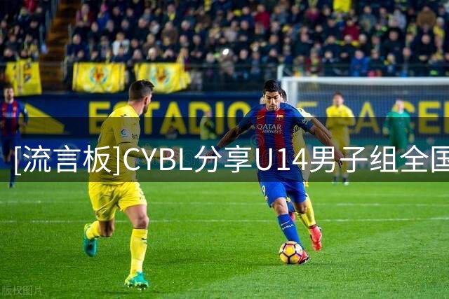 [流言板]CYBL分享U14男子组全国联赛：比赛定于9月6日至12日举行